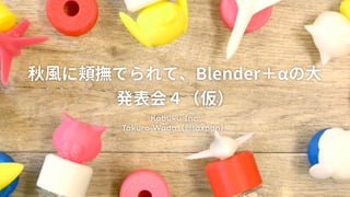 秋風に頬撫でられて、Blender＋αの大
発表会４（仮）
Kabuku Inc.
Takuro Wada（@taxpon）
 