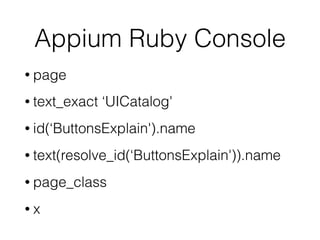 Appium Ruby Console
• page
• text_exact 'UICatalog'
• id('ButtonsExplain').name
• text(resolve_id('ButtonsExplain')).name
• page_class
• x
 
