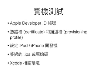 • Apple Developer ID
• (certiﬁcate) (provisioning
proﬁle)
• iPad / iPhone
• .ipa
• Xcode
 