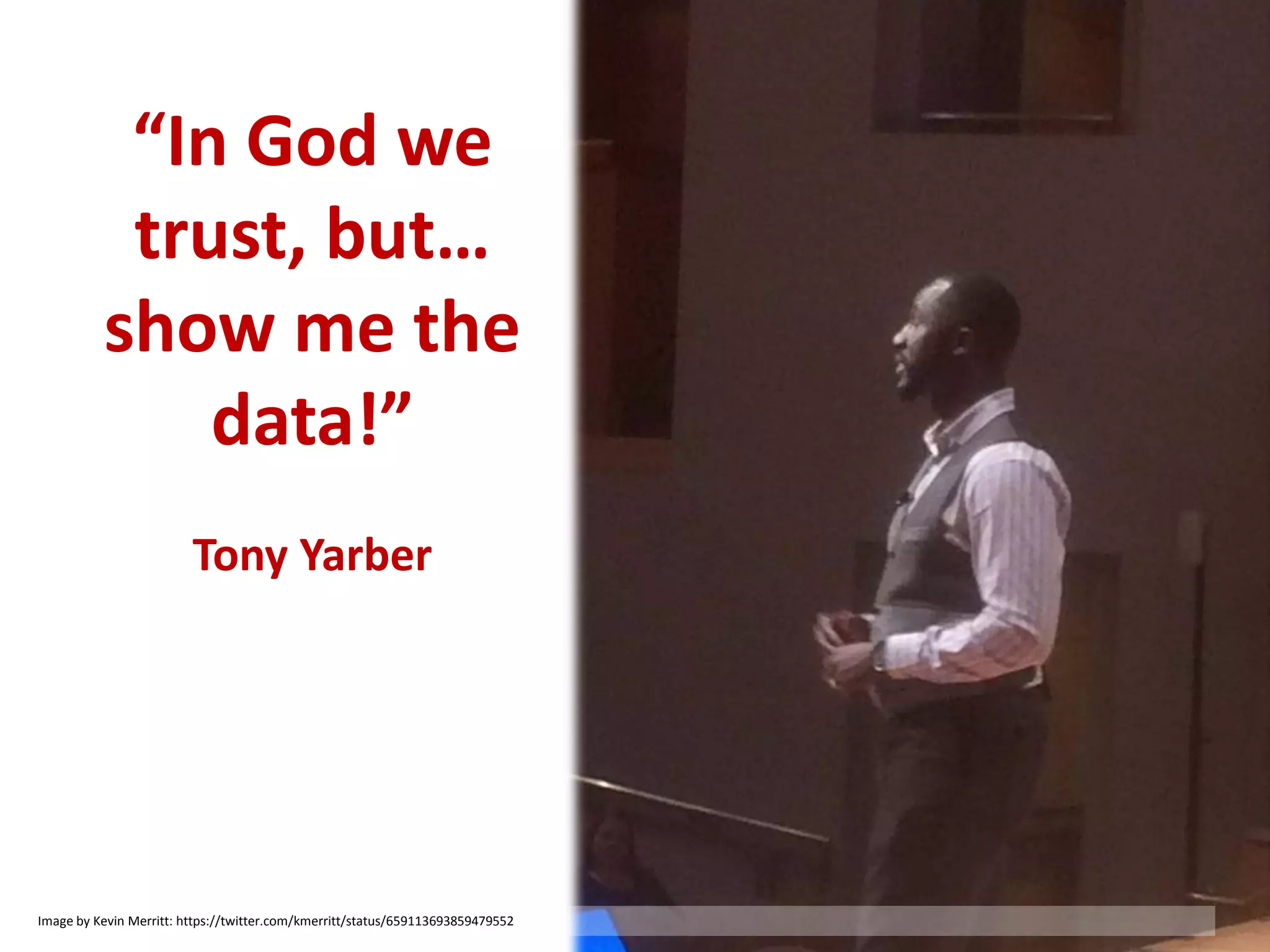 “In God we
trust, but…
show me the
data!”
Tony Yarber
Image by Kevin Merritt: https://twitter.com/kmerritt/status/659113693859479552