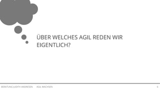 AGIL WACHSENBERATUNG JUDITH ANDRESEN 6
ÜBER WELCHES AGIL REDEN WIR
EIGENTLICH?
 