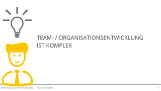 AGIL WACHSENBERATUNG JUDITH ANDRESEN 8
TEAM- / ORGANISATIONSENTWICKLUNG
IST KOMPLEX
 