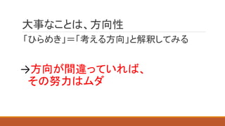 大事なことは、方向性
「ひらめき」＝「考える方向」と解釈してみる
→方向が間違っていれば、
その努力はムダ
 