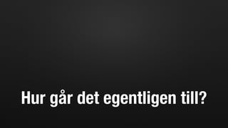 Hur går det egentligen till?
 