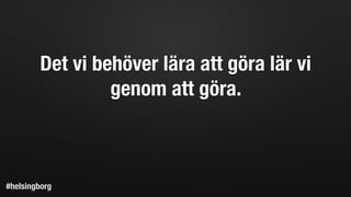 Det vi behöver lära att göra lär vi
genom att göra.
#helsingborg
 