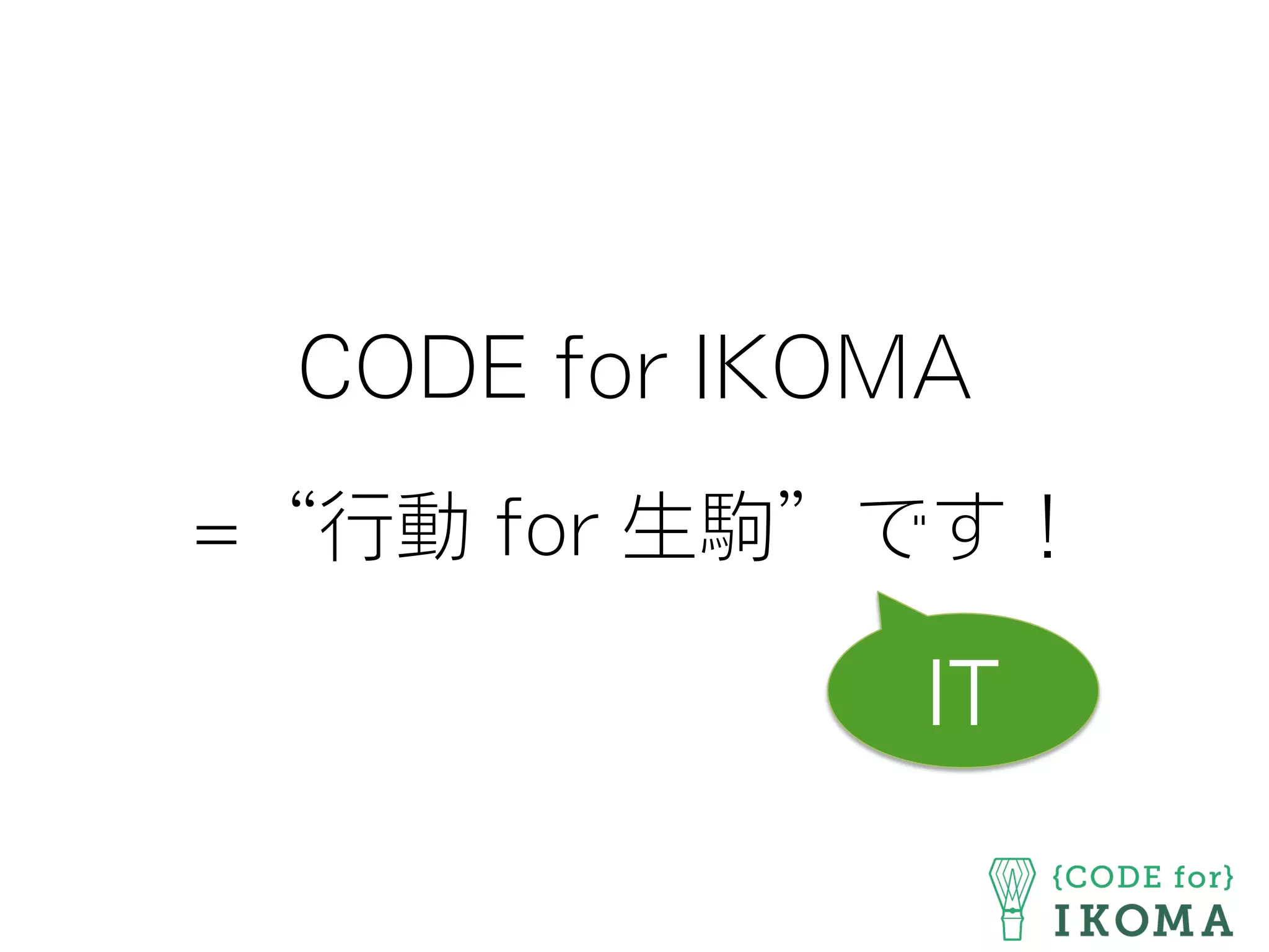 =“行動 for 生駒”です！
IT
CODE for IKOMA
 