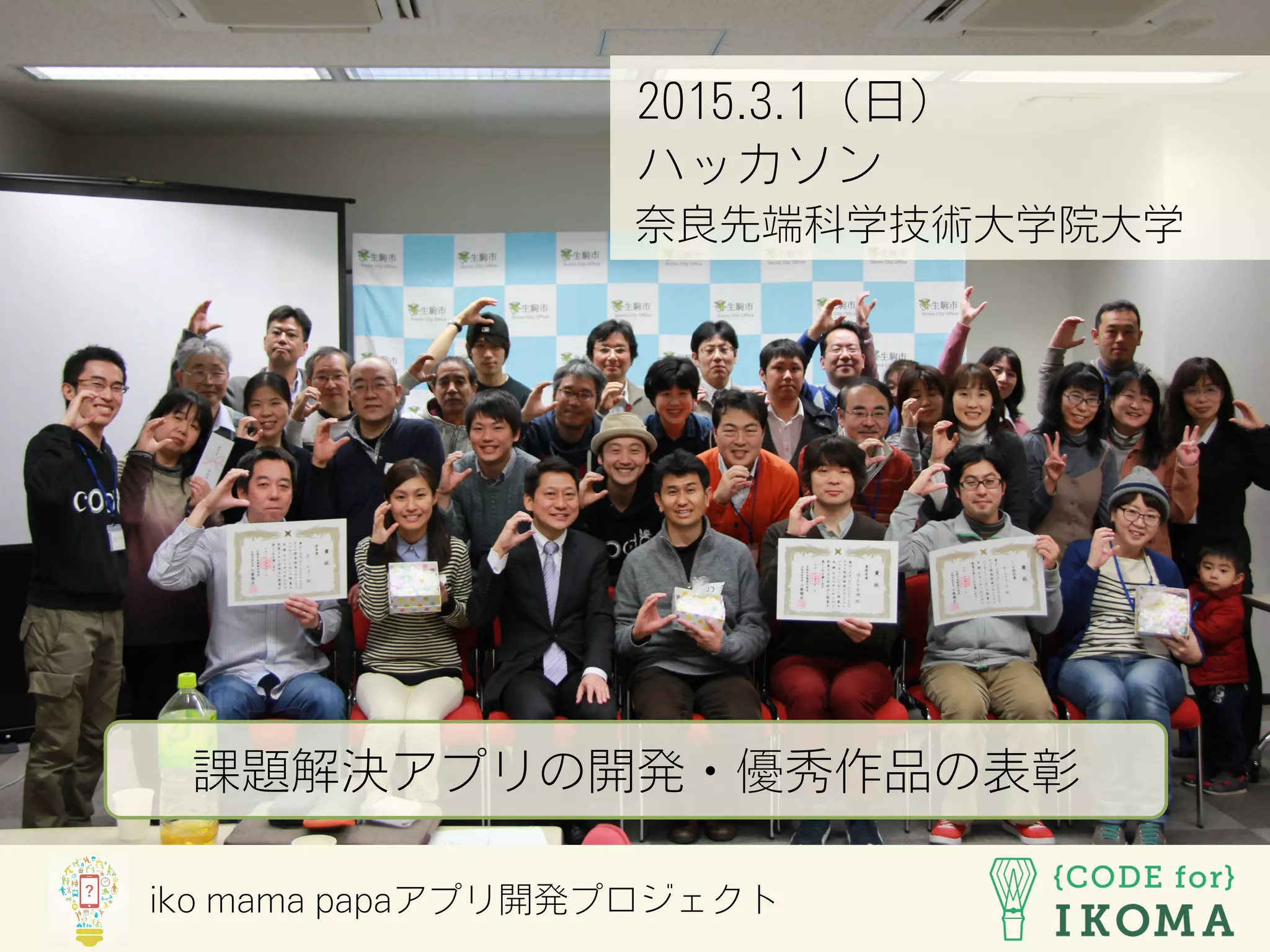 iko mama papaアプリ開発プロジェクト
2015.3.1（日）
ハッカソン
奈良先端科学技術大学院大学
課題解決アプリの開発・優秀作品の表彰
 