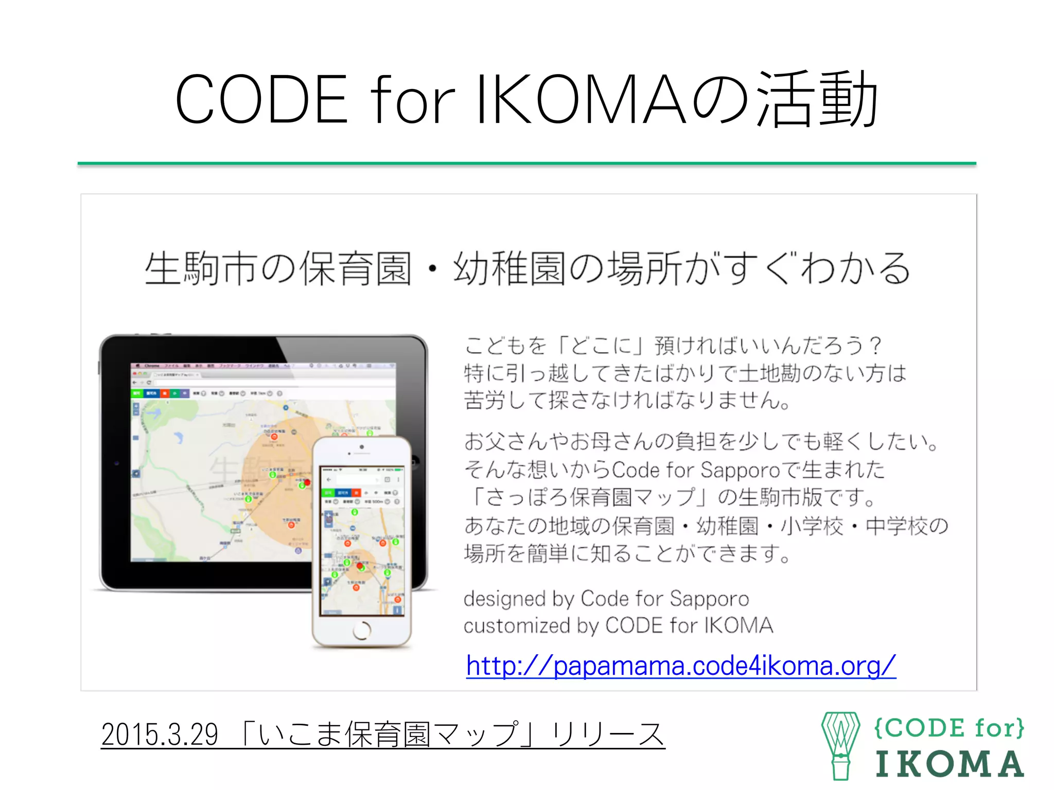CODE for IKOMAの活動
2015.3.29 「いこま保育園マップ」リリース
http://papamama.code4ikoma.org/
 