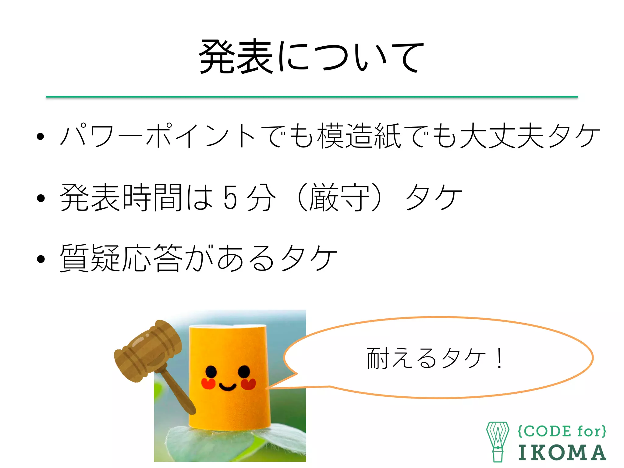 発表について
•  パワーポイントでも模造紙でも大丈夫タケ
•  発表時間は５分（厳守）タケ
•  質疑応答があるタケ
耐えるタケ！
 