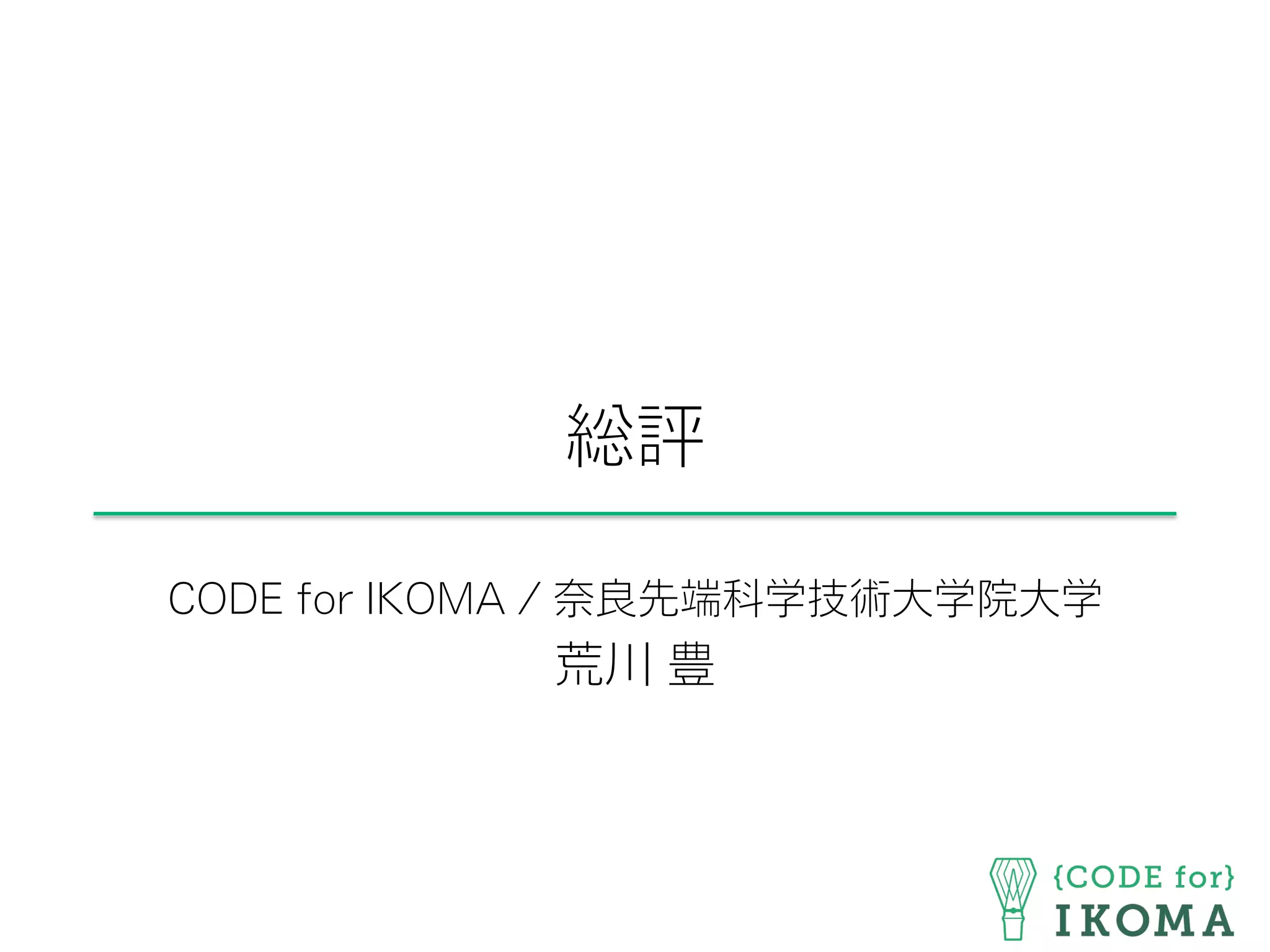 総評
CODE for IKOMA / 奈良先端科学技術大学院大学
荒川 豊
 
