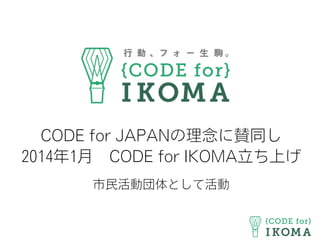 CODE for JAPANの理念に賛同し
2014年1月 CODE for IKOMA立ち上げ
市民活動団体として活動
 