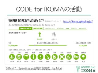 CODE for IKOMAの活動
http://ikoma.spending.jp/
2014.4.7 Spending.jp 生駒市版完成 by Mori
 