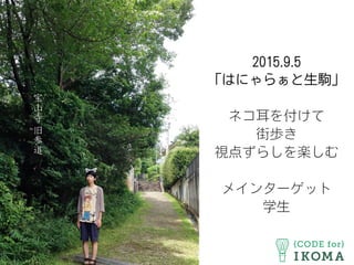 2015.9.5
「はにゃらぁと生駒」
ネコ耳を付けて
街歩き
視点ずらしを楽しむ
メインターゲット
学生
 