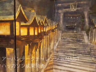 アーバンデータチャレンジ in NAIST
ハッカソン成果発表
 