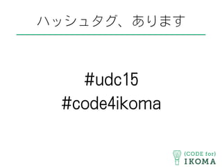 ハッシュタグ、あります
#udc15
#code4ikoma
 