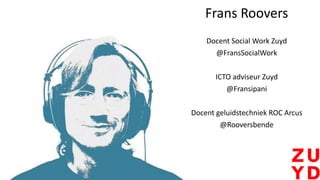 Frans Roovers
Docent Social Work Zuyd
@FransSocialWork
ICTO adviseur Zuyd
@Fransipani
Docent geluidstechniek ROC Arcus
@Rooversbende
 