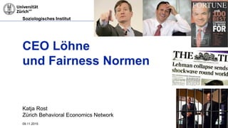 Soziologisches Institut
09.11.2015 Seite 1
CEO Löhne
und Fairness Normen
Katja Rost
Zürich Behavioral Economics Network
 