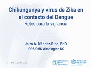 Chikungunya y virus de Zika en
el contexto del Dengue
Retos para la vigilancia
Jairo A. Méndez-Rico, PhD
OPS/OMS Washington DC
0 CHIK en Las Américas
 