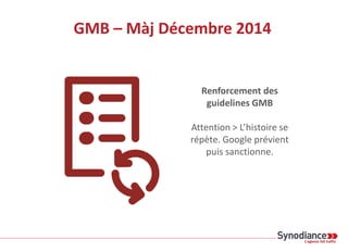 GMB – Màj Décembre 2014
Renforcement des
guidelines GMB
Attention > L’histoire se
répète. Google prévient
puis sanctionne.
 