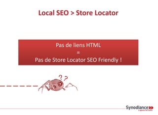 Local SEO > Store Locator
Pas de liens HTML
=
Pas de Store Locator SEO Friendly !
 