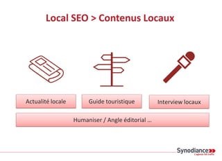Local SEO > Contenus Locaux
Guide touristiqueActualité locale Interview locaux
Humaniser / Angle éditorial …
 