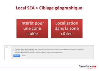 Local SEA > Ciblage géographique
Intérêt pour
une zone
ciblée
Localisation
dans la zone
ciblée
 