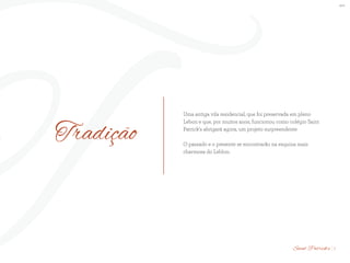 BS”D
TTradição
Uma antiga vila residencial, que foi preservada em pleno
Lebon e que, por muitos anos, funcionou como colégio Saint
Patrick’s abrigará agora, um projeto surpreendente
O passado e o presente se encontrarão na esquina mais
charmosa do Leblon.
7Saint Patrick’s
 