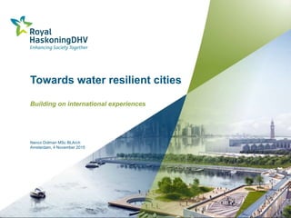 Nanco Dolman MSc BLArch
Amsterdam, 4 November 2015
Towards water resilient cities
Building on international experiences
 