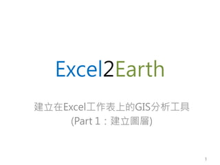 Excel2Earth
建立在Excel工作表上的GIS分析工具
(Part 1：建立圖層)
1
 