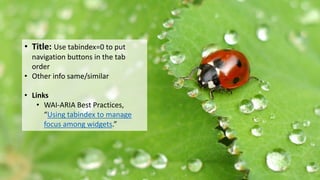 Rewriting the bug
• Title: Use tabindex=0 to put
navigation buttons in the tab
order
• Other info same/similar
• Links
• WAI-ARIA Best Practices,
“Using tabindex to manage
focus among widgets.”
 