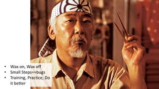 Mr. Miyahi: Learning to coach
• Wax on, Wax off
• Small Steps==bugs
• Training, Practice, Do
it better
 