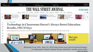 Retrieved From: WSJ, Sept 15, 2015 http://www.wsj.com/articles/technology-
in-classrooms-doesnt-always-boost-education-results-oecd-says-
1442343420
 