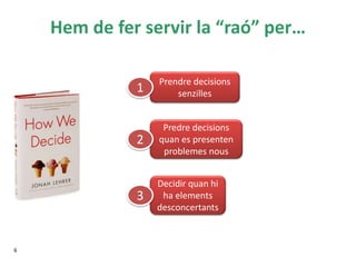 Hem de fer servir la “raó” per…
6
Prendre decisions
senzilles
Predre decisions
quan es presenten
problemes nous
Decidir quan hi
ha elements
desconcertants
1
2
3
 