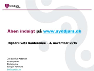 Åben indsigt på www.syddjurs.dk
Rigsarkivets konference – 4. november 2015
Jon Badstue Pedersen
Afdelingsleder
Digitalisering
Syddjurs Kommune
jbp@syddjurs.dk
 