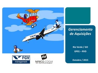 Gerenciamento
de Aquisições
Rio Verde / GO
GP01 – RVD
Outubro / 2015
 