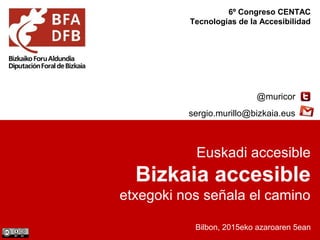 Euskadi accesible
Bizkaia accesible
etxegoki nos señala el camino
Bilbon, 2015eko azaroaren 5ean
@muricor
sergio.murillo@bizkaia.eus
6º Congreso CENTAC
Tecnologías de la Accesibilidad
 