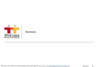 Electriciens sans frontières 82 Avenue Robespierre BP 37 93171 Bagnolet +33 (0) 1 84 21 10 40 contact@electriciens-sans-frontieres.org
Annexes
1625/01/2016
 
