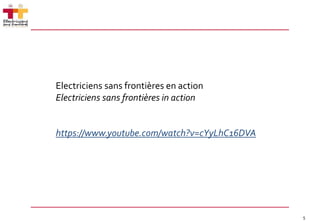 5
Electriciens sans frontières en action
Electriciens sans frontières in action
https://www.youtube.com/watch?v=cYyLhC16DVA
 