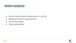 docker-compose
● Define multi-container applications in one file
● Manage container dependencies
● Can build images
● Scale applications
 