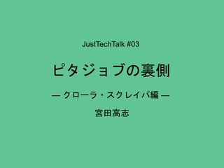 JustTechTalk #03
ピタジョブの裏側
― クローラ・スクレイパ編 ―
宮田高志
 