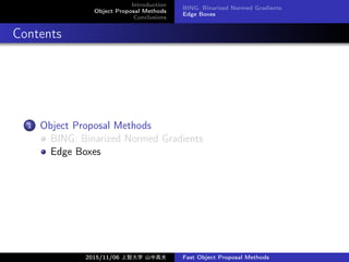 Introduction
Object Proposal Methods
Conclusions
BING: Binarized Normed Gradients
Edge Boxes
Contents
1 Object Proposal Methods
BING: Binarized Normed Gradients
Edge Boxes
2015/11/06 Ǵѧ ɽи߷ Fast Object Proposal Methods
 