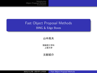 Introduction
Object Proposal Methods
Conclusions
Fast Object Proposal Methods
BING & Edge Boxes
山中高夫
情報理工学科
上智大学
文献紹介
2015/11/06 上智大学 山中高夫 Fast Object Proposal Methods
 