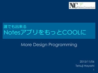 誰でも出来る
NotesアプリをもっとCOOLに
More Design Programming
2015/11/06
Tetsuji Hayashi
1
 