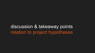 discussion & takeaway points
relation to project hypotheses
 
