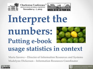Interpret the
numbers:
Putting e-book
usage statistics in context
Maria Savova – Director of Information Resources and Systems
Madelynn Dickerson – Information Resources Coordinator
 