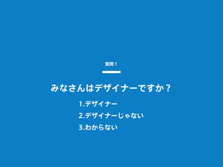 みなさんはデザイナーですか？
質問１
1.デザイナー
2.デザイナーじゃない
3.わからない
 