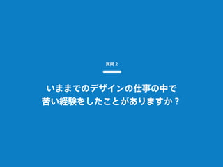 いままでのデザインの仕事の中で
苦い経験をしたことがありますか？
質問２
 