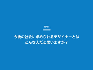 今後の社会に求められるデザイナーとは
どんな人だと思いますか？
質問３
 