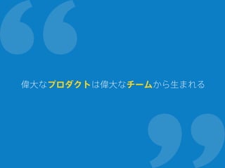 偉大なプロダクトは偉大なチームから生まれる
 