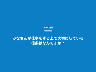みなさんが仕事をする上で大切にしている
信条はなんですか？
最後の質問
 